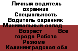 Личный водитель- охранник › Специальность ­ Водитель охранник › Минимальный оклад ­ 90 000 › Возраст ­ 41 - Все города Работа » Резюме   . Калининградская обл.,Калининград г.